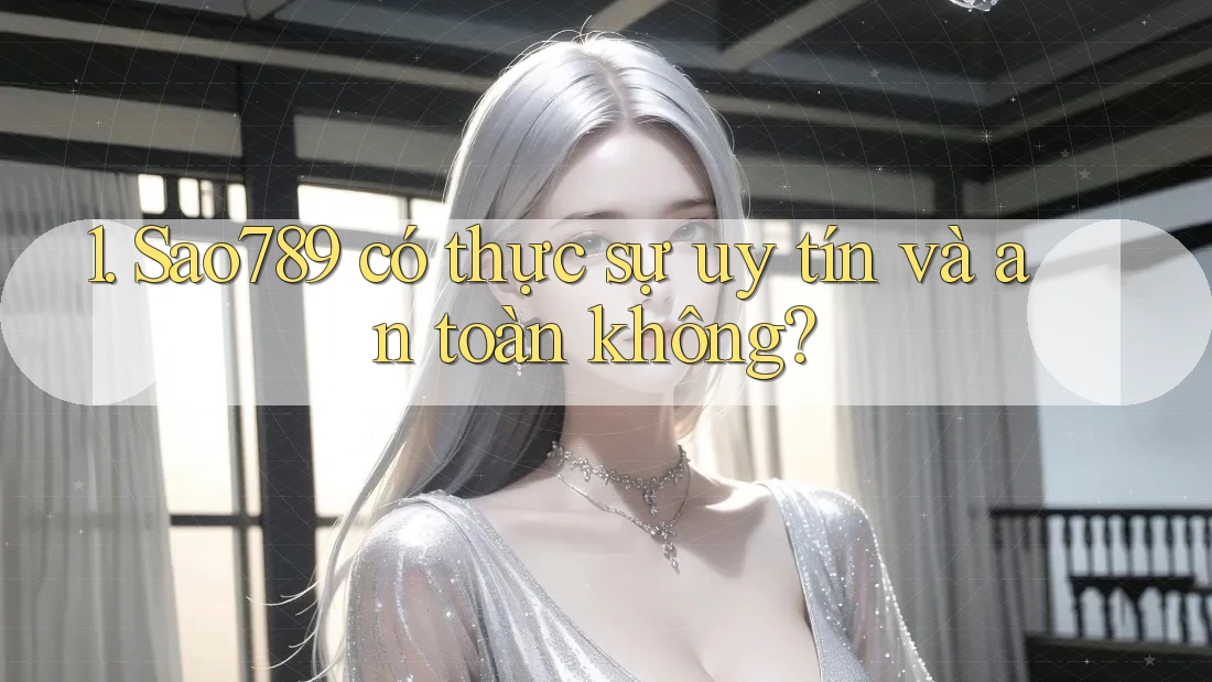 1. Sao789 có thực sự uy tín và an toàn không? 1. Sao789 có thực sự uy tín và an toàn không?