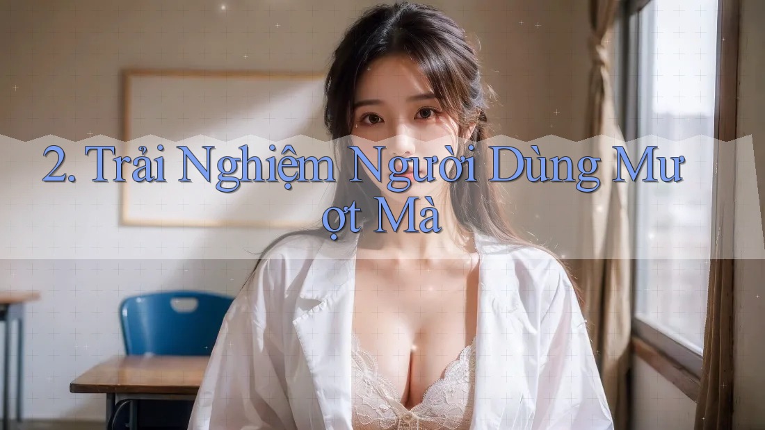 2. Trải Nghiệm Người Dùng Mượt Mà