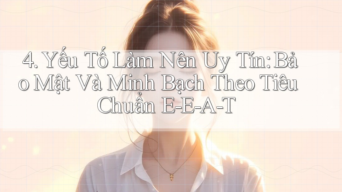 4. Yếu Tố Làm Nên Uy Tín: Bảo Mật Và Minh Bạch Theo Tiêu Chuẩn E-E-A-T