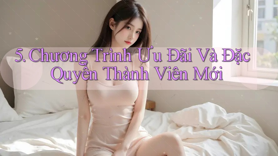 5. Chương Trình Ưu Đãi Và Đặc Quyền Thành Viên Mới