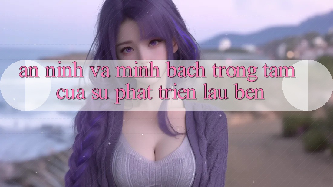 An ninh Và Minh Bạch: Trọng Tâm Của Sự Phát Triển Lâu bền An ninh Và Minh Bạch: Trọng Tâm Của Sự Phát Triển Lâu bền