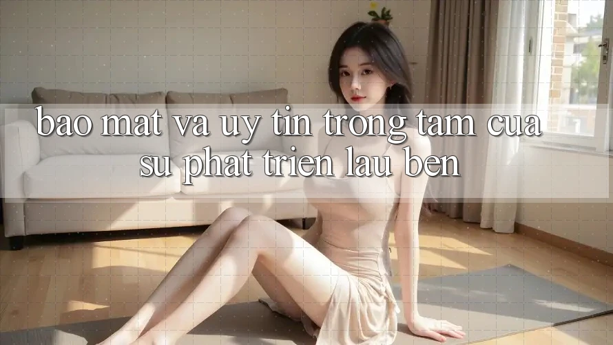 Bảo Mật Và Uy tín: Trọng Tâm Của Sự Phát Triển Lâu bền Bảo Mật Và Uy tín: Trọng Tâm Của Sự Phát Triển Lâu bền