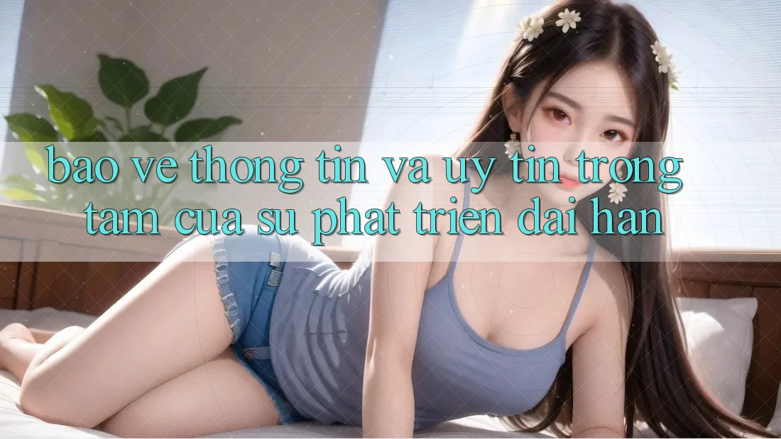 Bảo vệ thông tin Và Uy tín: Trọng Tâm Của Sự Phát Triển Dài hạn