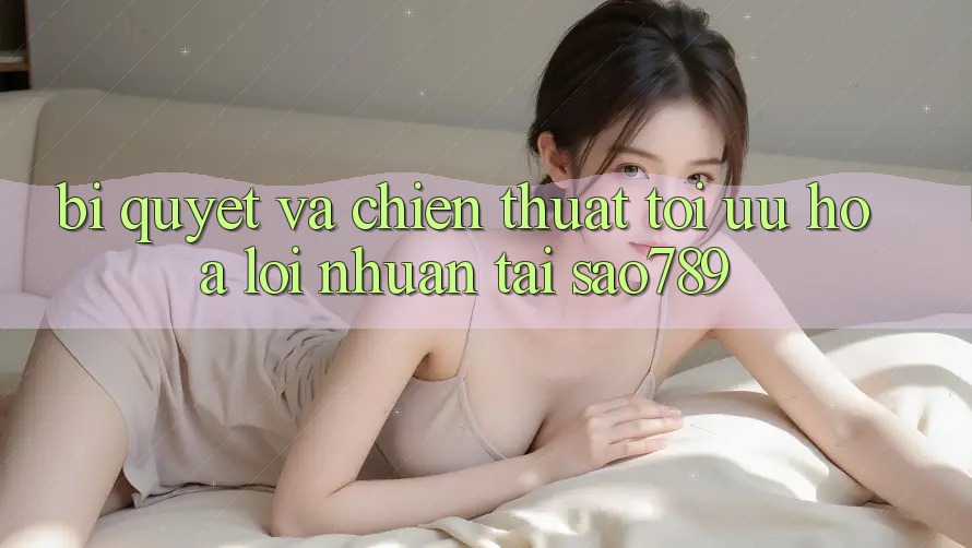 Bí quyết Và Chiến Thuật Tối Ưu Hóa Lợi Nhuận Tại sao789