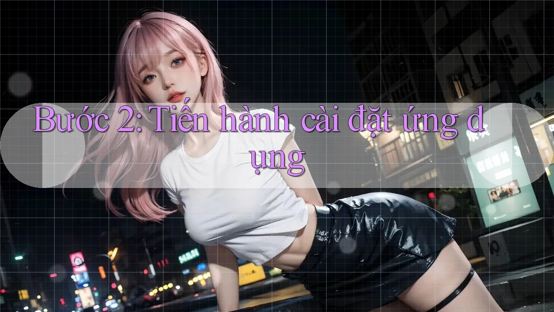 Bước 2: Tiến Hành Cài Đặt Ứng Dụng
