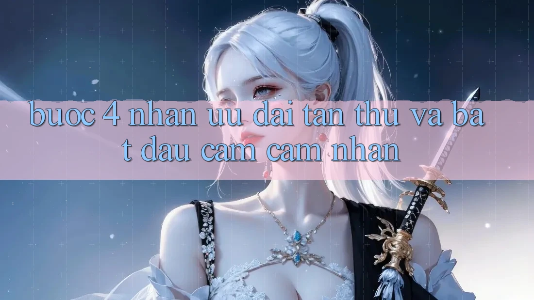 Bước 4: Nhận ưu đãi tân thủ và bắt đầu cảm cảm nhận