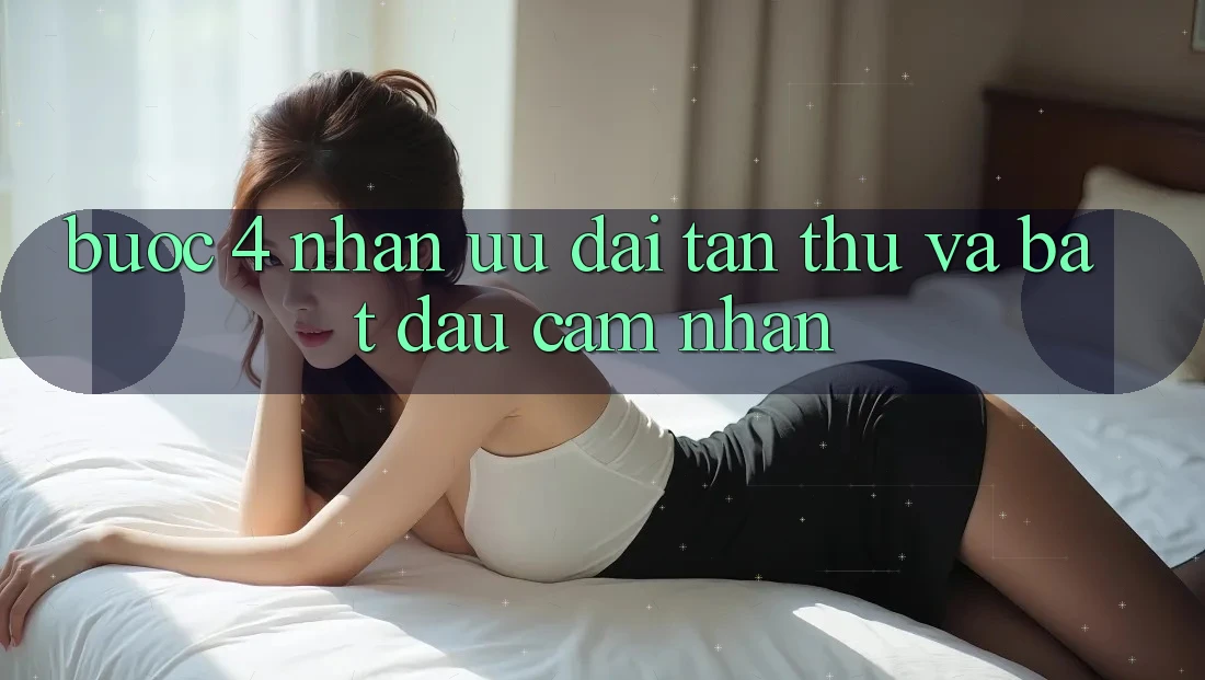 Bước 4: Nhận ưu đãi tân thủ và bắt đầu cảm nhận Bước 4: Nhận ưu đãi tân thủ và bắt đầu cảm nhận