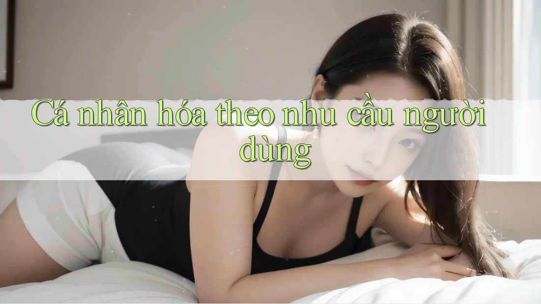 Cá nhân hóa theo nhu cầu người dùng