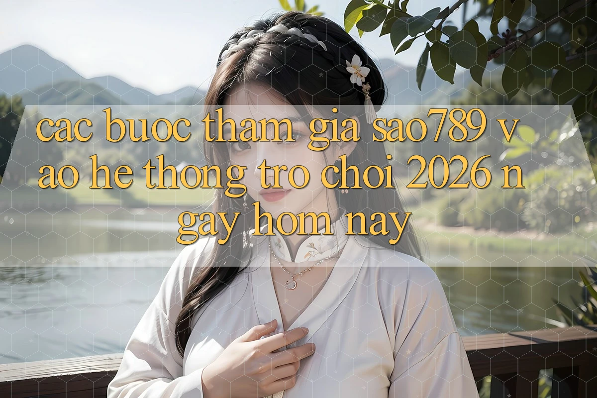 Các bước Tham Gia sao789 - Vào Hệ thống Trò chơi 2026 - Ngay Hôm Nay Các bước Tham Gia sao789 - Vào Hệ thống Trò chơi 2026 - Ngay Hôm Nay