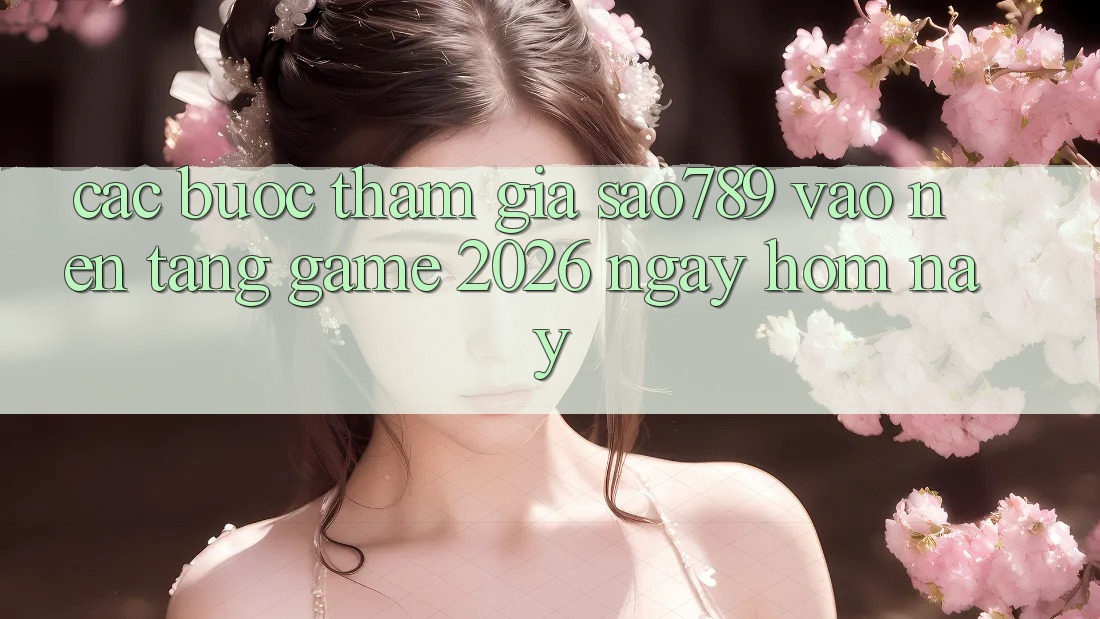 Các bước Tham Gia sao789 - Vào Nền Tảng Game 2026 - Ngay Hôm Nay