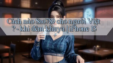 Cách nào Sao789 cho người Việt   khi đêm khuya iPhone 15