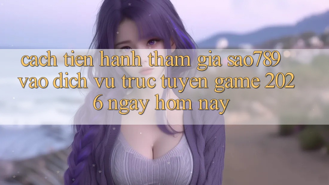 Cách tiến hành Tham Gia sao789 - Vào Dịch vụ trực tuyến Game 2026 - Ngay Hôm Nay Cách tiến hành Tham Gia sao789 - Vào Dịch vụ trực tuyến Game 2026 - Ngay Hôm Nay