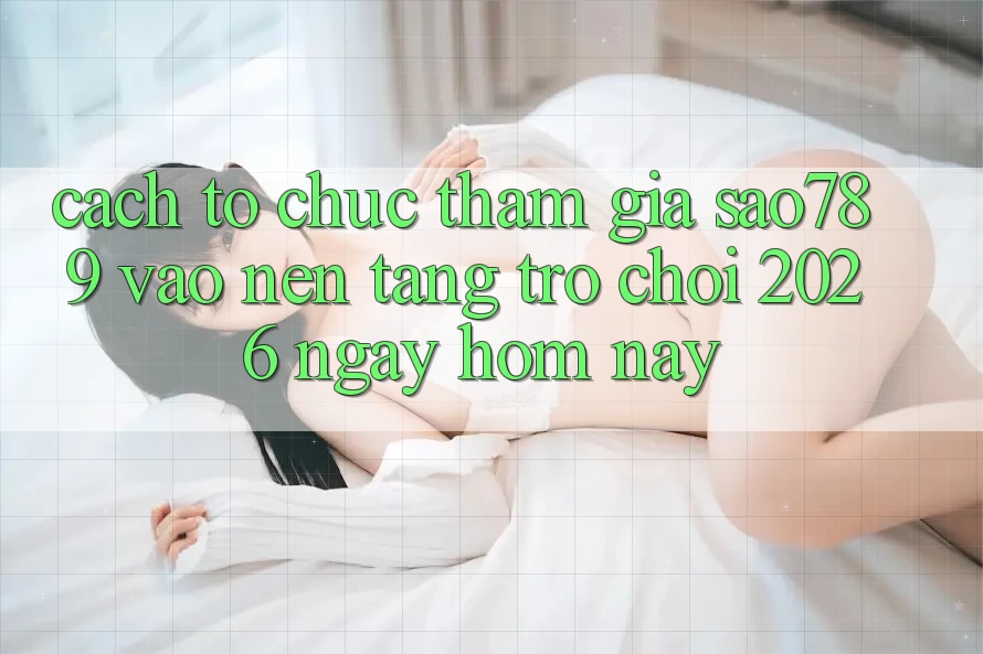 Cách tổ chức Tham Gia sao789 - Vào Nền Tảng Trò chơi 2026 - Ngay Hôm Nay