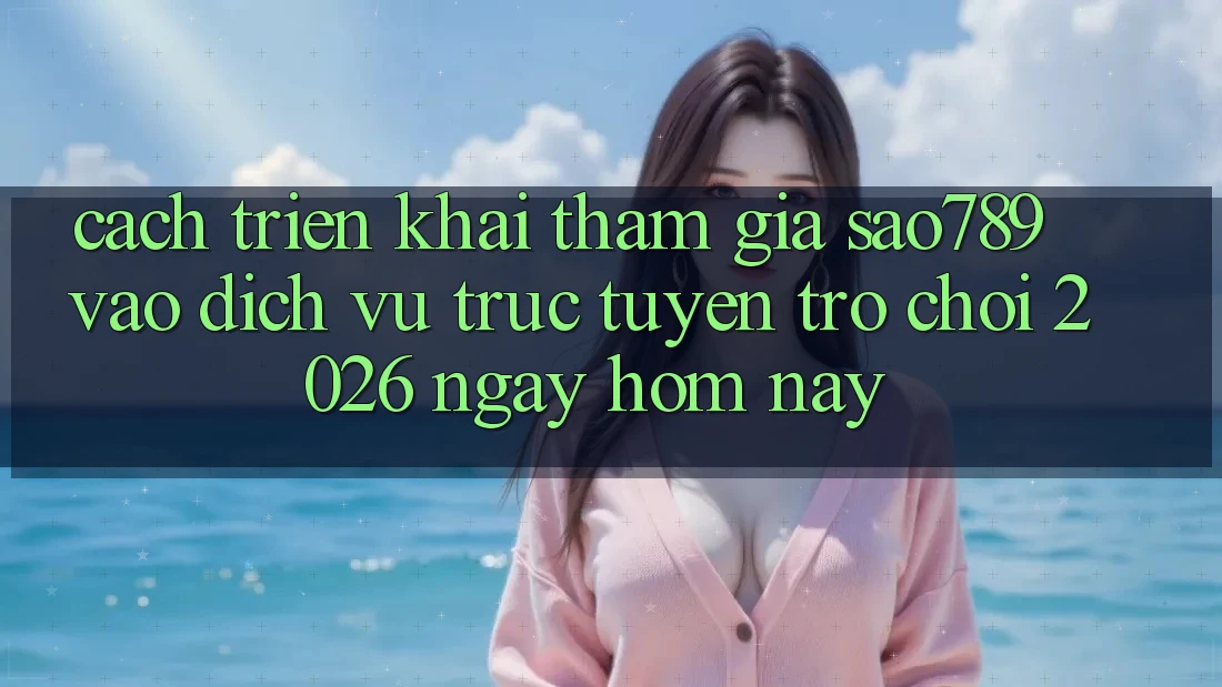 Cách triển khai Tham Gia sao789 - Vào Dịch vụ trực tuyến Trò chơi 2026 - Ngay Hôm Nay