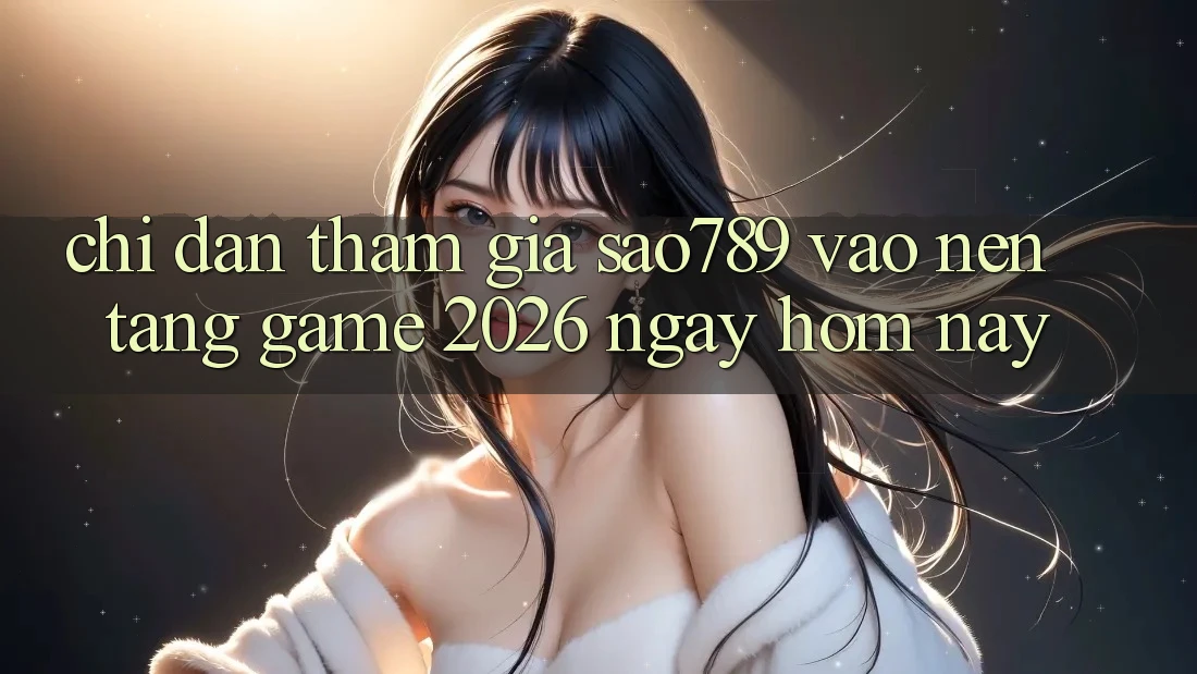 Chỉ dẫn Tham Gia sao789 - Vào Nền Tảng Game 2026 - Ngay Hôm Nay