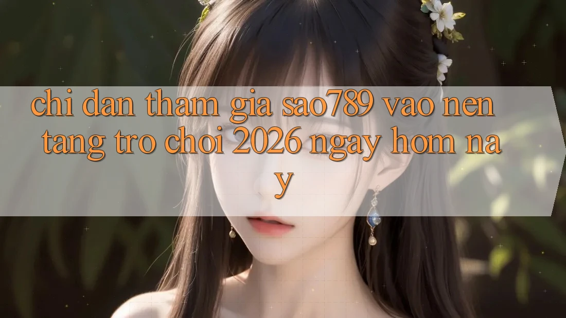 Chỉ dẫn Tham Gia sao789 - Vào Nền Tảng Trò chơi 2026 - Ngay Hôm Nay Chỉ dẫn Tham Gia sao789 - Vào Nền Tảng Trò chơi 2026 - Ngay Hôm Nay