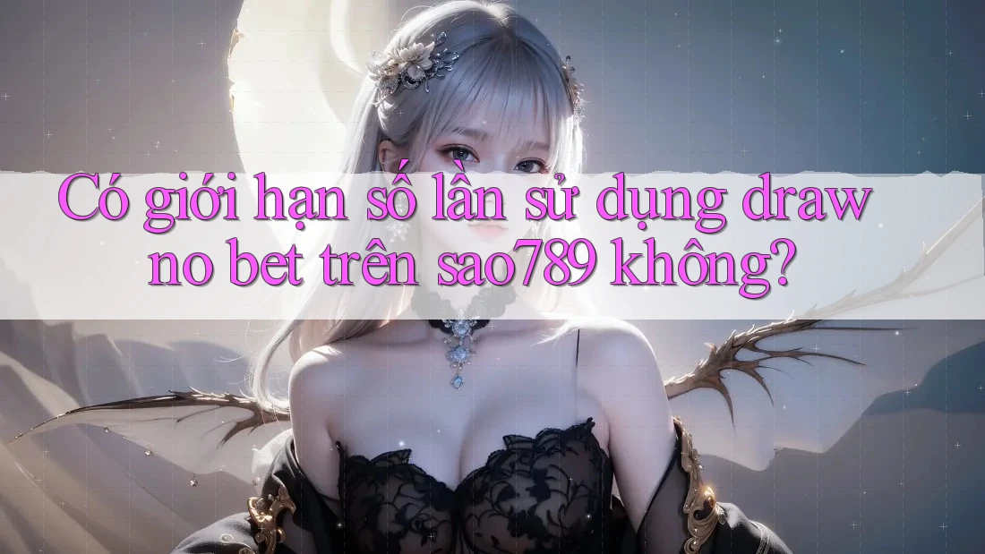 Có giới hạn số lần sử dụng draw no bet trên sao789 không?
