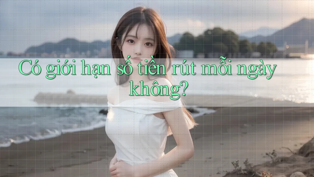 Có giới hạn số tiền rút mỗi ngày không? Có giới hạn số tiền rút mỗi ngày không?