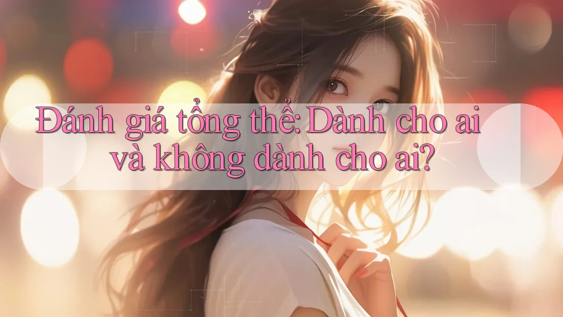 Đánh giá tổng thể: dành cho ai và không dành cho ai?