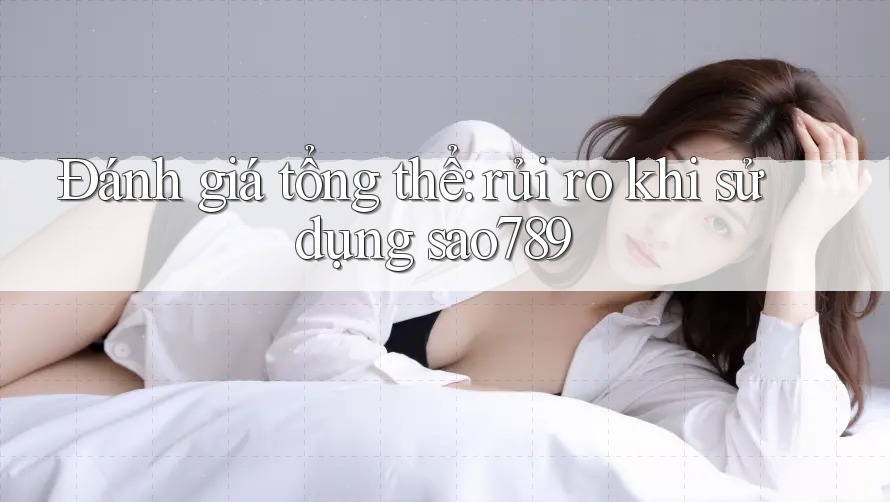 Đánh giá tổng thể: rủi ro khi sử dụng sao789