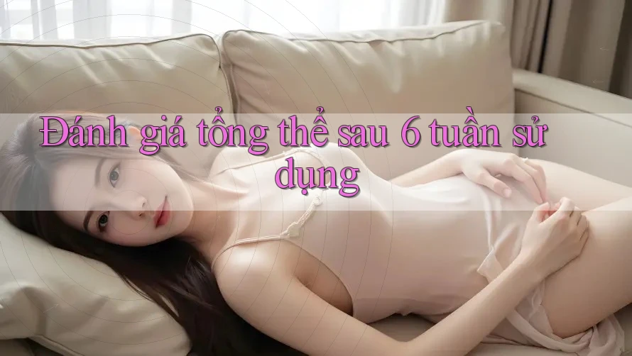 Đánh giá tổng thể sau 6 tuần sử dụng