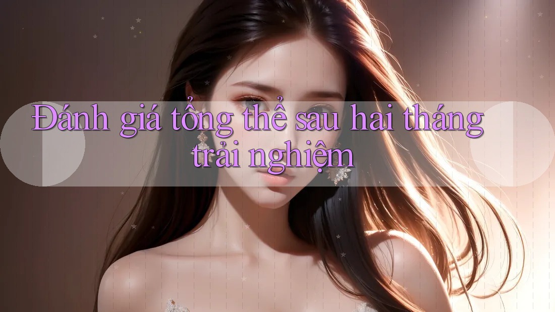Đánh giá tổng thể sau hai tháng trải nghiệm