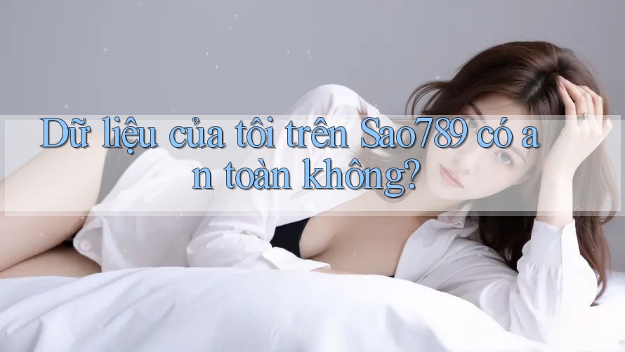 Dữ liệu của tôi trên Sao789 có an toàn không? Dữ liệu của tôi trên Sao789 có an toàn không?