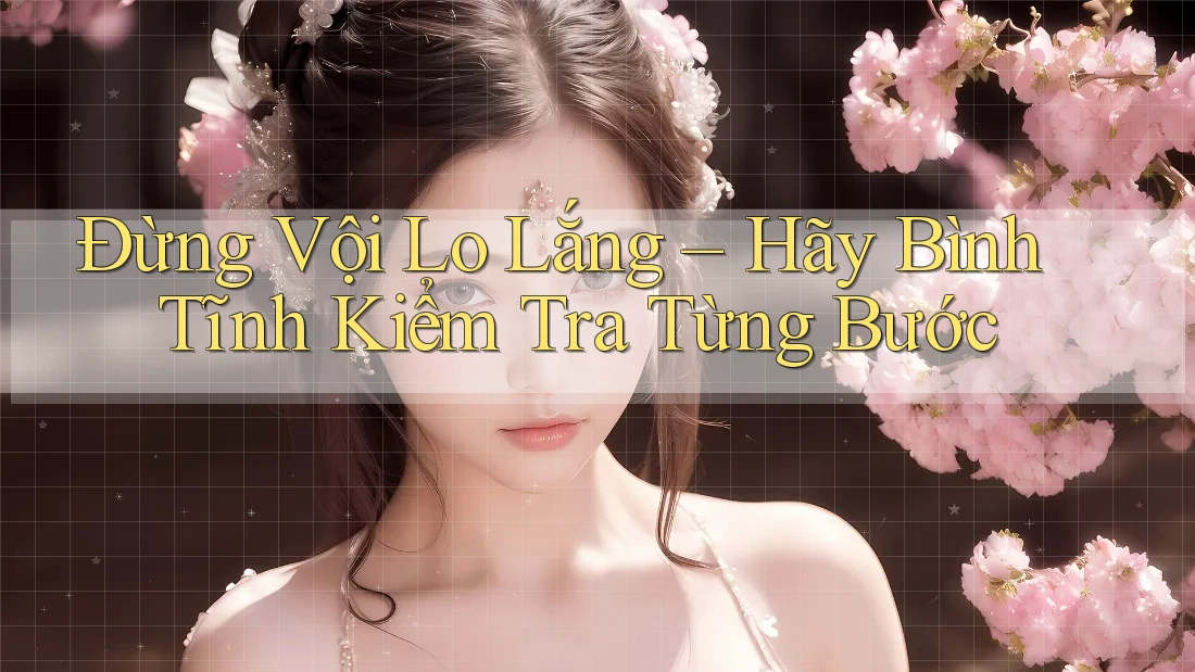 Đừng Vội Lo Lắng – Hãy Bình Tĩnh Kiểm Tra Từng Bước Đừng Vội Lo Lắng – Hãy Bình Tĩnh Kiểm Tra Từng Bước