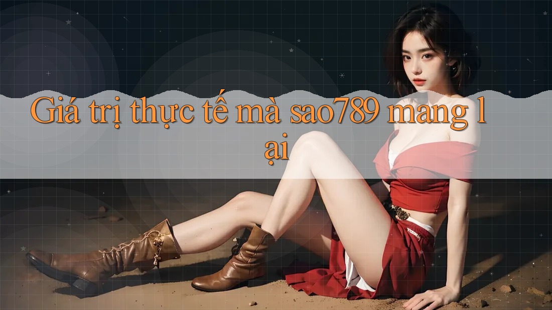 Giá trị thực tế mà sao789 mang lại