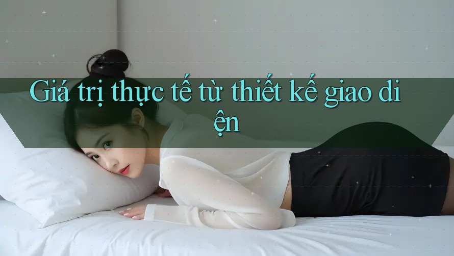 Giá trị thực tế từ thiết kế giao diện Giá trị thực tế từ thiết kế giao diện