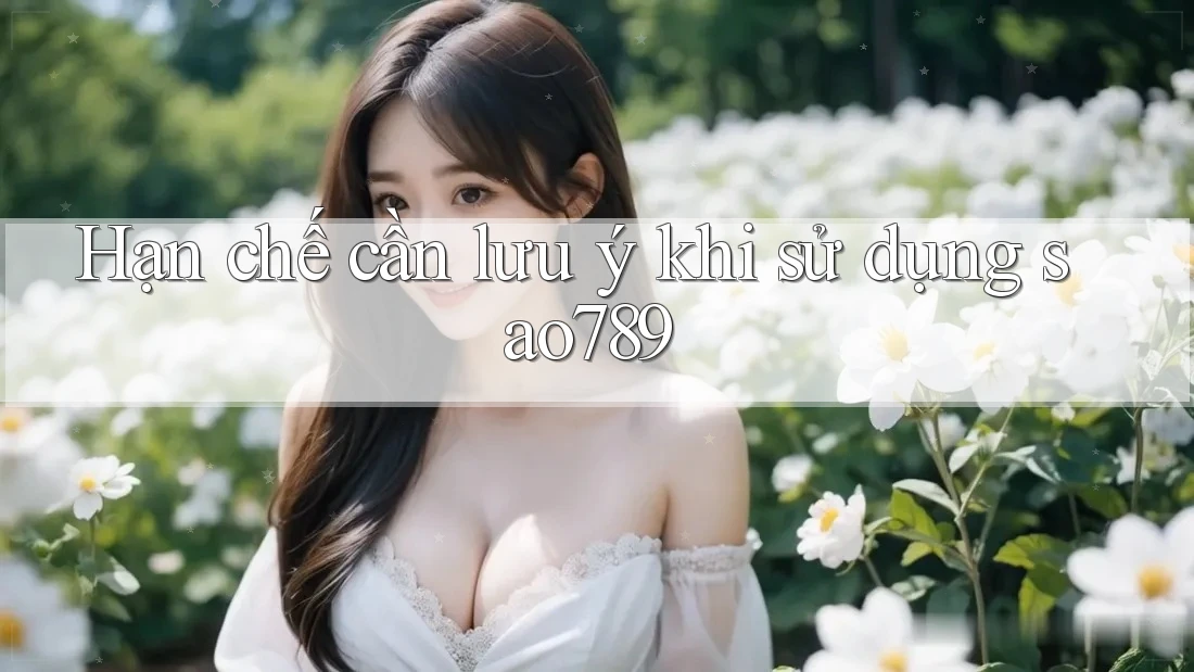 Hạn chế cần lưu ý khi sử dụng sao789