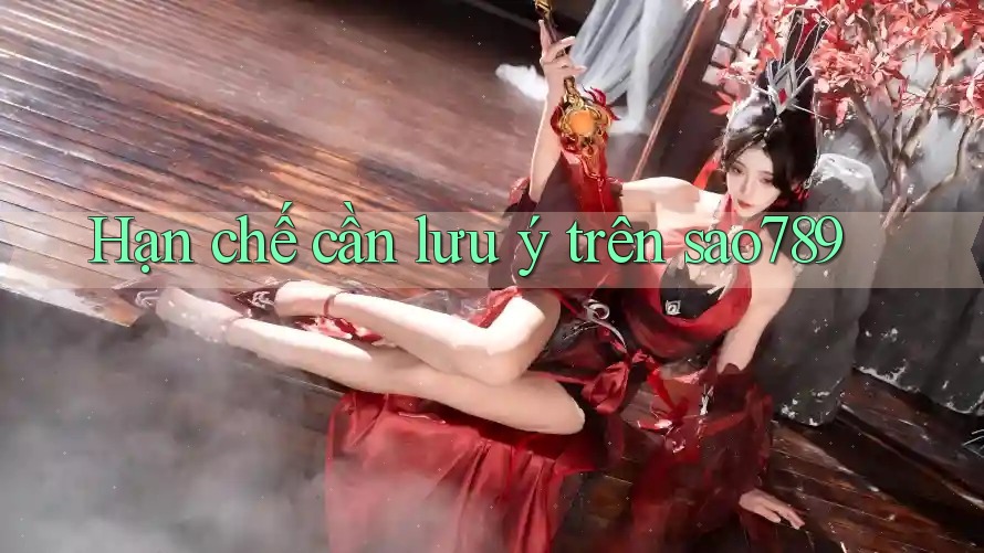 Hạn chế cần lưu ý trên sao789