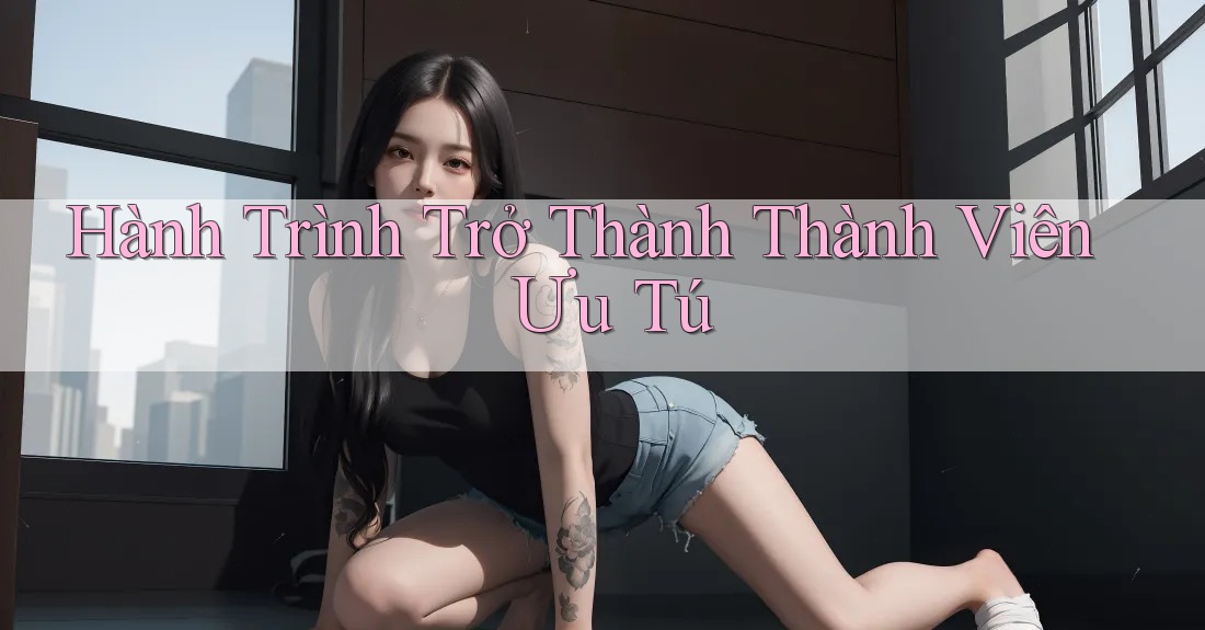 Hành Trình Trở Thành Thành Viên Ưu Tú