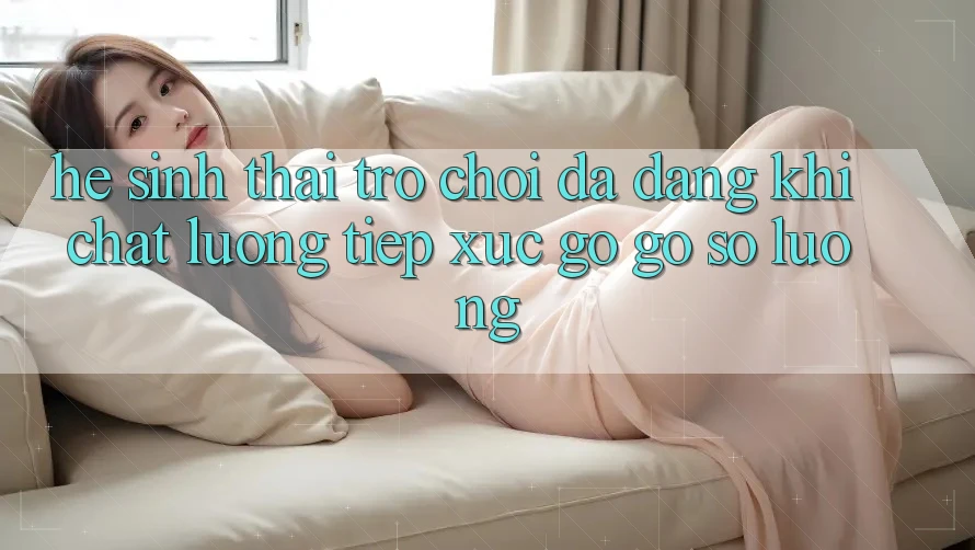 Hệ Sinh Thái Trò Chơi Đa Dạng: Khi Chất Lượng Tiếp xúc gỡ Gỡ Số Lượng