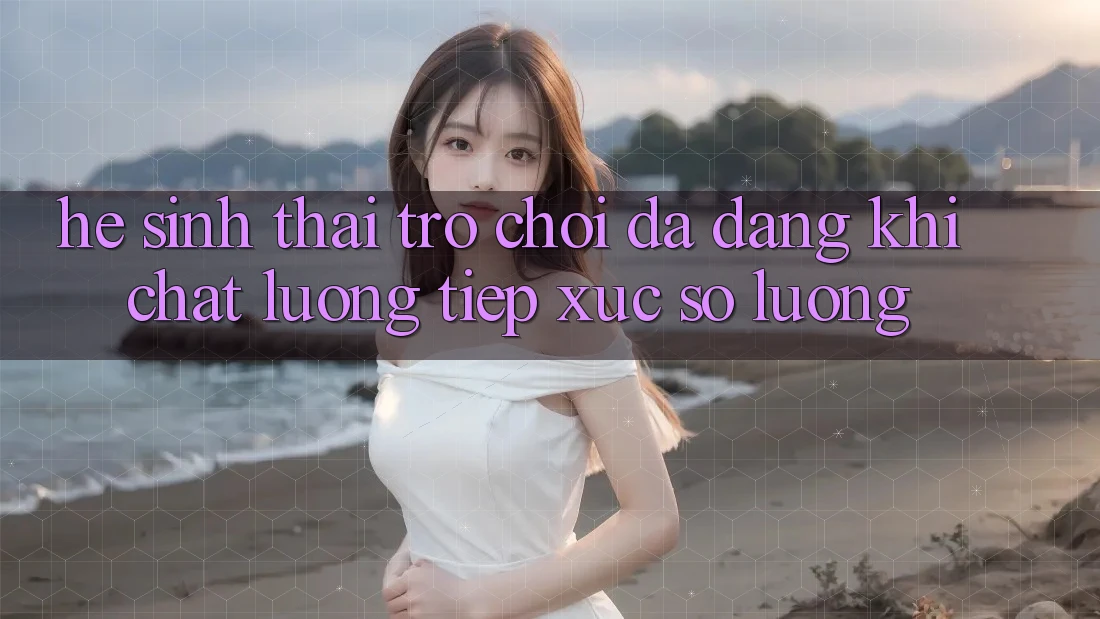 Hệ Sinh Thái Trò Chơi Đa Dạng: Khi Chất Lượng Tiếp xúc Số Lượng