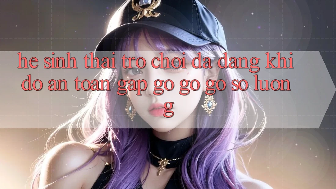 Hệ Sinh Thái Trò Chơi Đa Dạng: Khi Độ an toàn Gặp gỡ gỡ Gỡ Số Lượng Hệ Sinh Thái Trò Chơi Đa Dạng: Khi Độ an toàn Gặp gỡ gỡ Gỡ Số Lượng