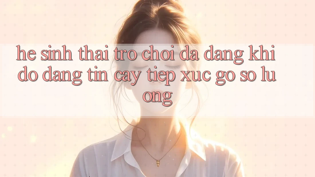 Hệ Sinh Thái Trò Chơi Đa Dạng: Khi Độ đáng tin cậy Tiếp xúc Gỡ Số Lượng Hệ Sinh Thái Trò Chơi Đa Dạng: Khi Độ đáng tin cậy Tiếp xúc Gỡ Số Lượng