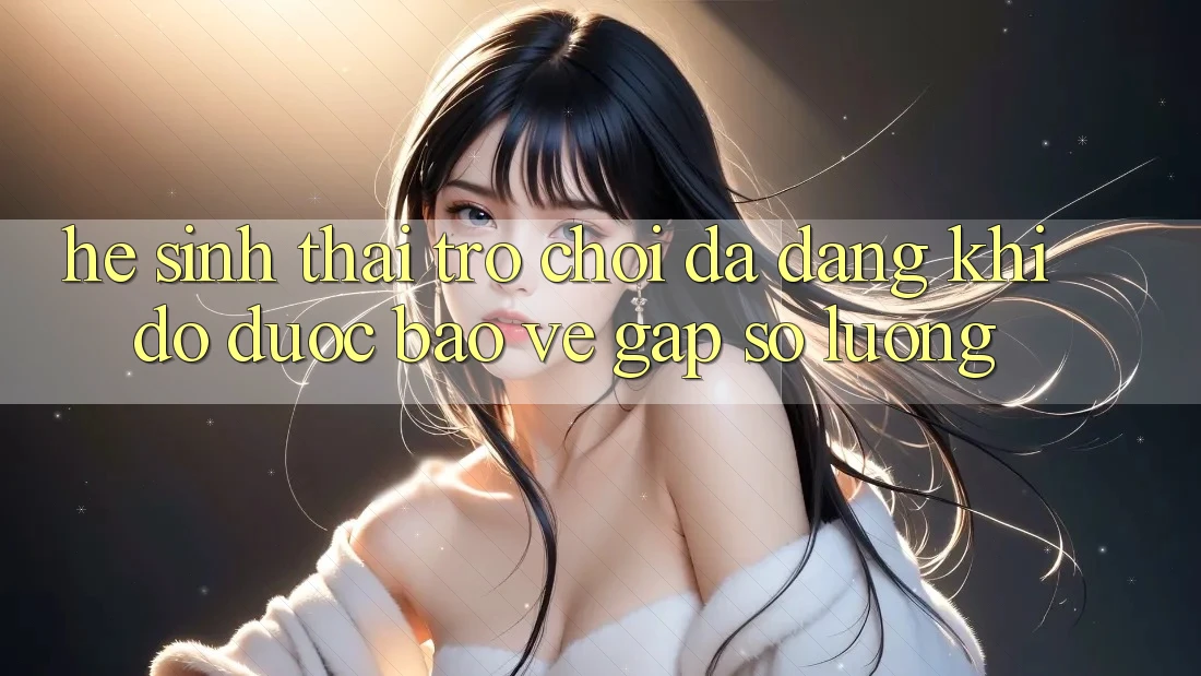 Hệ Sinh Thái Trò Chơi Đa Dạng: Khi Độ được bảo vệ Gặp Số Lượng