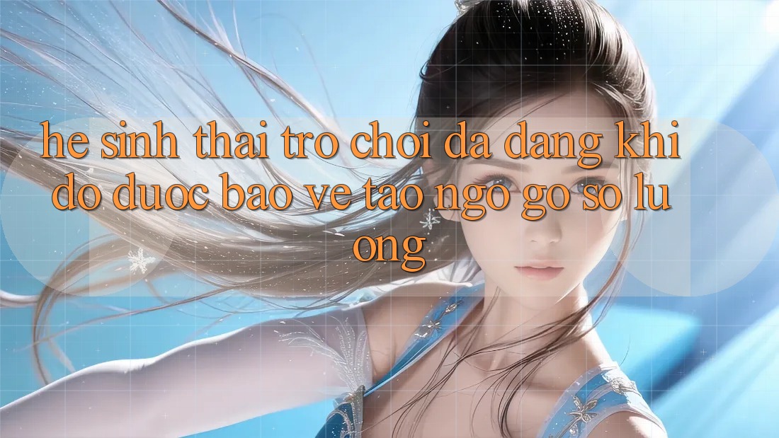 Hệ Sinh Thái Trò Chơi Đa Dạng: Khi Độ được bảo vệ Tao ngộ Gỡ Số Lượng