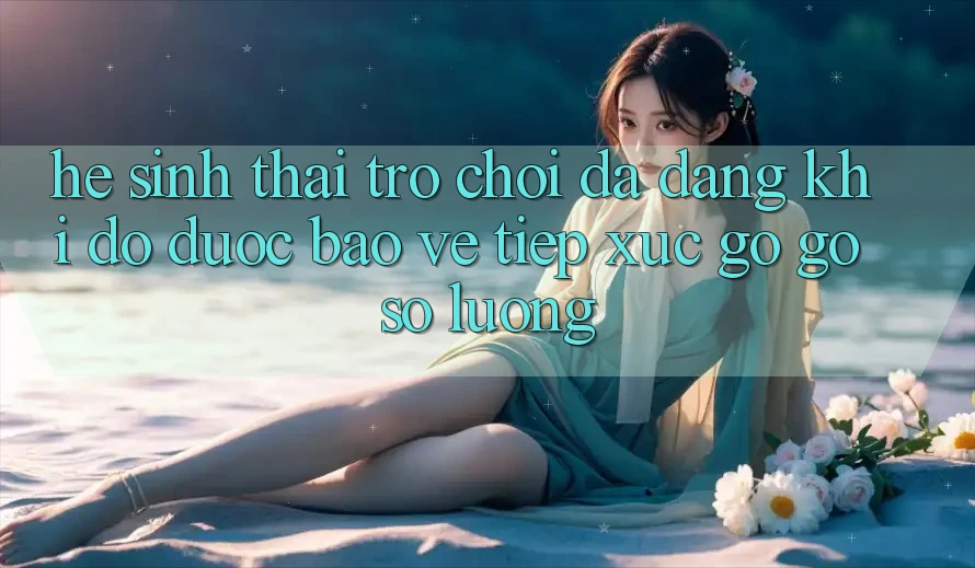Hệ Sinh Thái Trò Chơi Đa Dạng: Khi Độ được bảo vệ Tiếp xúc gỡ Gỡ Số Lượng