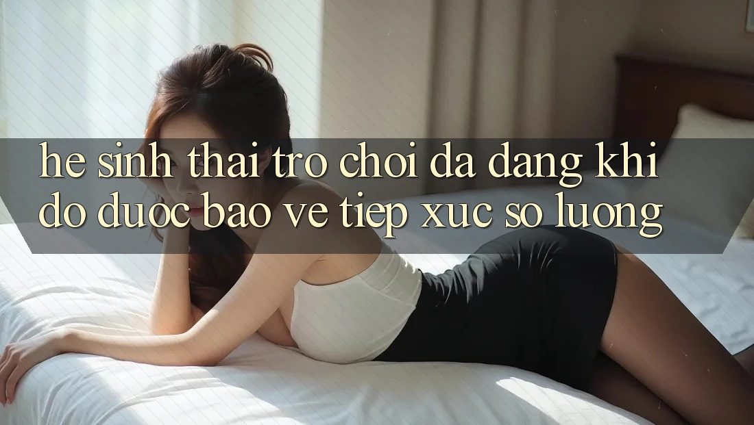 Hệ Sinh Thái Trò Chơi Đa Dạng: Khi Độ được bảo vệ Tiếp xúc Số Lượng Hệ Sinh Thái Trò Chơi Đa Dạng: Khi Độ được bảo vệ Tiếp xúc Số Lượng