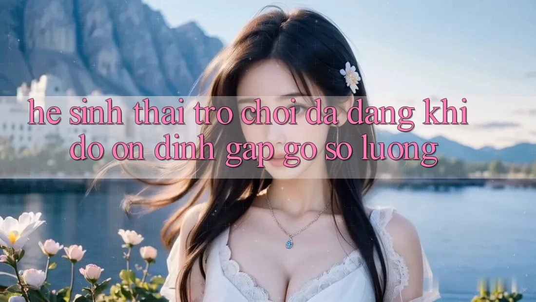 Hệ Sinh Thái Trò Chơi Đa Dạng: Khi Độ ổn định Gặp Gỡ Số Lượng