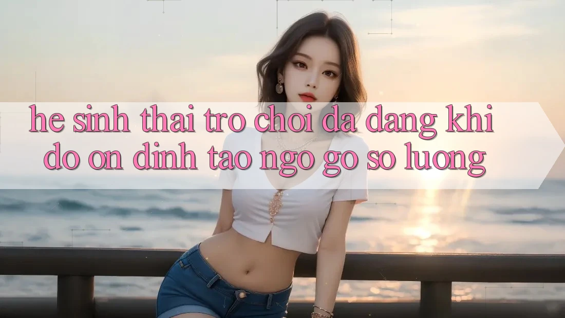 Hệ Sinh Thái Trò Chơi Đa Dạng: Khi Độ ổn định Tao ngộ Gỡ Số Lượng
