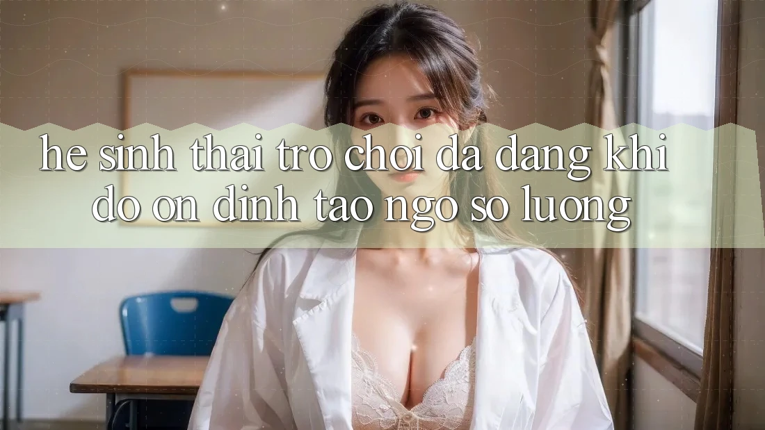 Hệ Sinh Thái Trò Chơi Đa Dạng: Khi Độ ổn định Tao ngộ Số Lượng