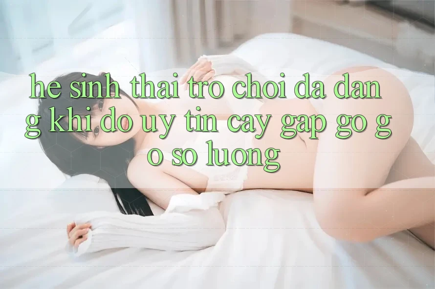 Hệ Sinh Thái Trò Chơi Đa Dạng: Khi Độ uy tín cậy Gặp gỡ Gỡ Số Lượng Hệ Sinh Thái Trò Chơi Đa Dạng: Khi Độ uy tín cậy Gặp gỡ Gỡ Số Lượng
