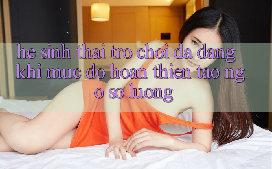 Hệ Sinh Thái Trò Chơi Đa Dạng: Khi Mức độ hoàn thiện Tao ngộ Số Lượng
