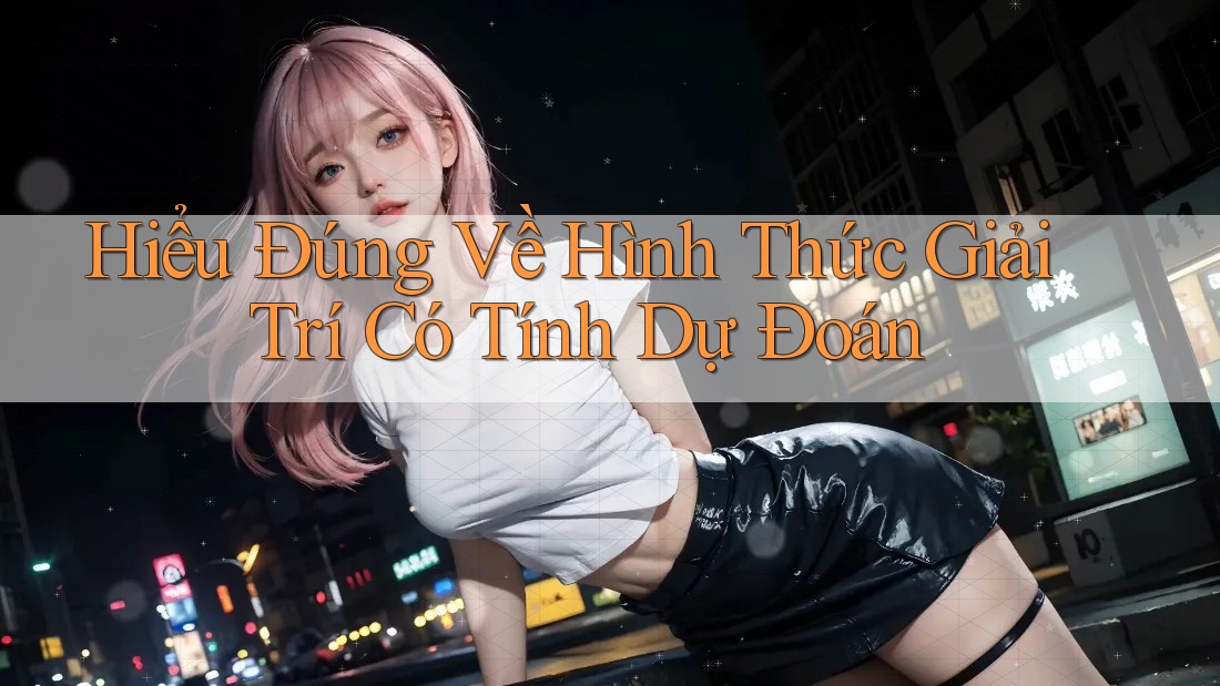 Hiểu Đúng Về Hình Thức Giải Trí Có Tính Dự Đoán