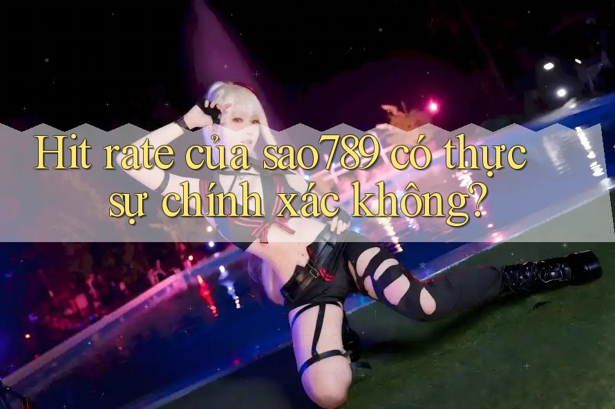 Hit rate của sao789 có thực sự chính xác không? Hit rate của sao789 có thực sự chính xác không?