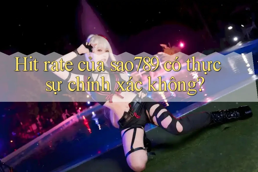 Hit rate của sao789 có thực sự chính xác không? Hit rate của sao789 có thực sự chính xác không?