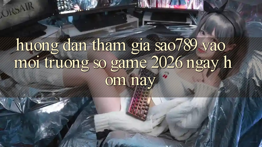 Hướng Dẫn Tham Gia sao789 - Vào Môi trường số Game 2026 - Ngay Hôm Nay
